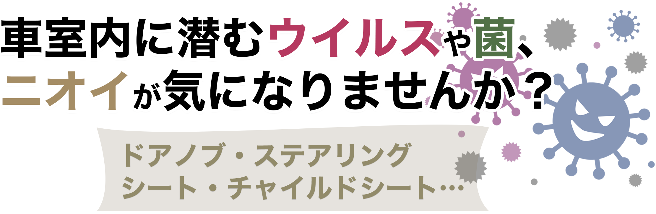 車室内に潜むウイルスや菌、ニオイが気になりませんか？